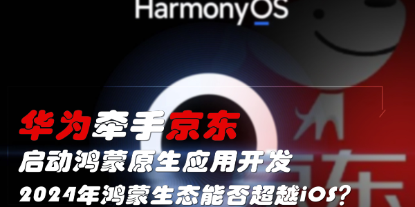 华为牵手京东，启动鸿蒙原生应用开发